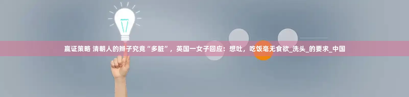 赢证策略 清朝人的辫子究竟“多脏”，英国一女子回应：想吐，吃饭毫无食欲_洗头_的要求_中国