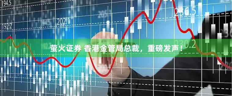萤火证券 香港金管局总裁，重磅发声！