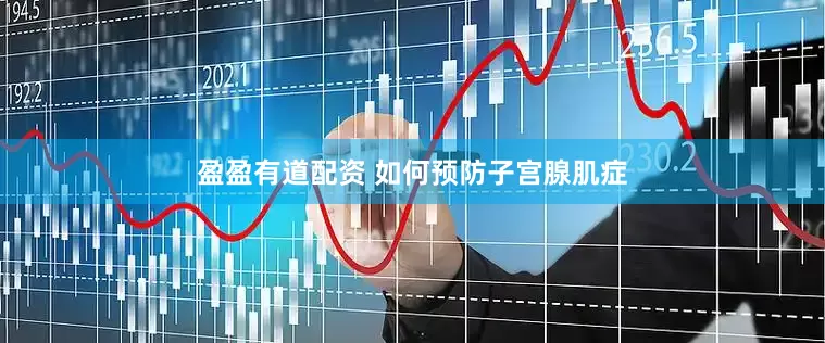 盈盈有道配资 如何预防子宫腺肌症